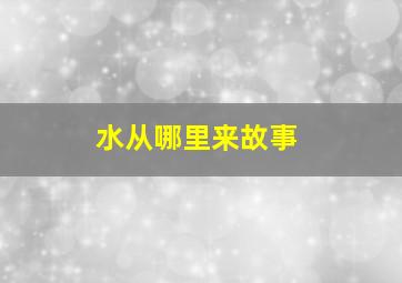 水从哪里来故事