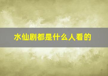 水仙剧都是什么人看的