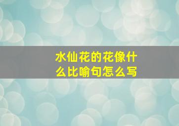 水仙花的花像什么比喻句怎么写