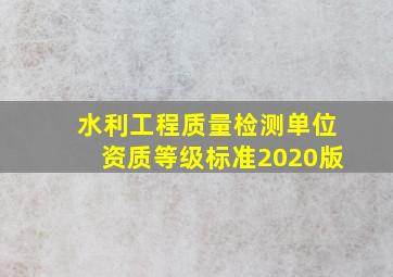 水利工程质量检测单位资质等级标准2020版