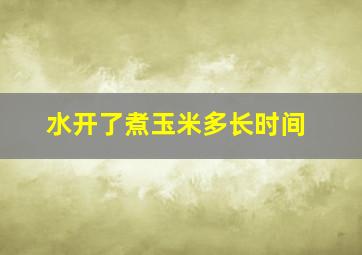 水开了煮玉米多长时间