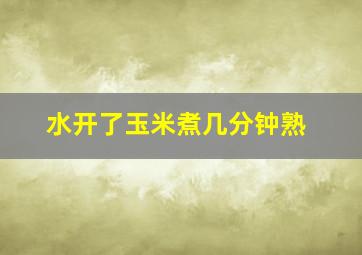 水开了玉米煮几分钟熟