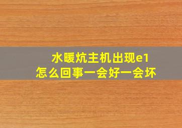 水暖炕主机出现e1怎么回事一会好一会坏