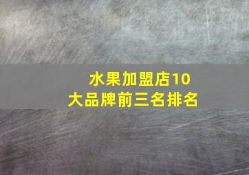 水果加盟店10大品牌前三名排名