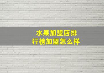 水果加盟店排行榜加盟怎么样