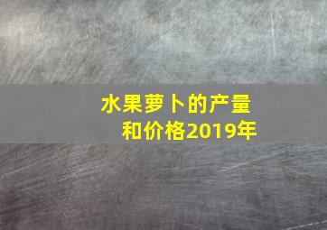 水果萝卜的产量和价格2019年