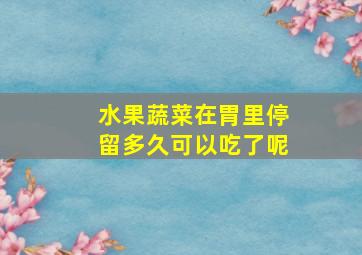 水果蔬菜在胃里停留多久可以吃了呢