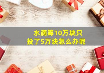 水滴筹10万块只投了5万块怎么办呢