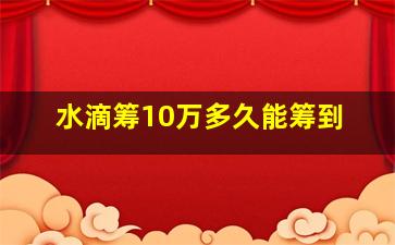 水滴筹10万多久能筹到