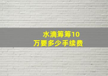 水滴筹筹10万要多少手续费