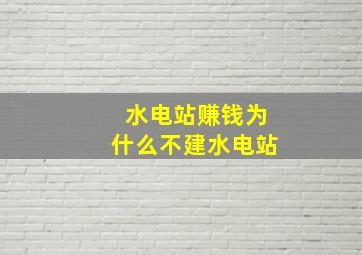 水电站赚钱为什么不建水电站