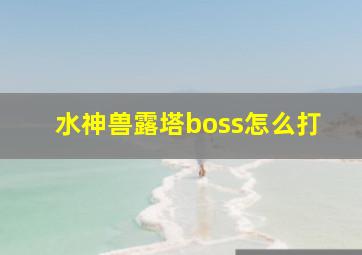 水神兽露塔boss怎么打