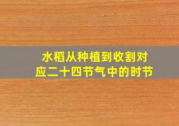 水稻从种植到收割对应二十四节气中的时节