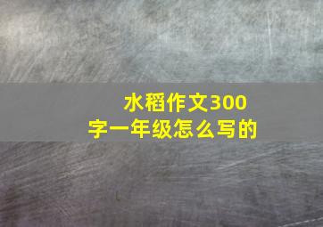 水稻作文300字一年级怎么写的