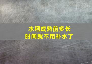 水稻成熟前多长时间就不用补水了