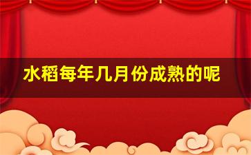 水稻每年几月份成熟的呢