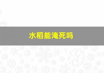 水稻能淹死吗