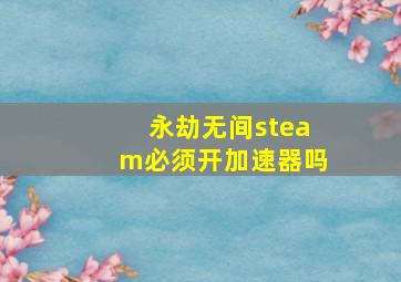 永劫无间steam必须开加速器吗