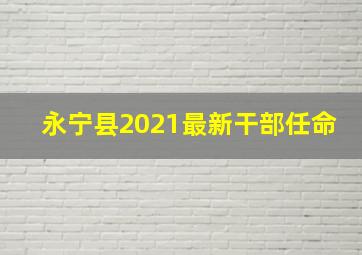 永宁县2021最新干部任命