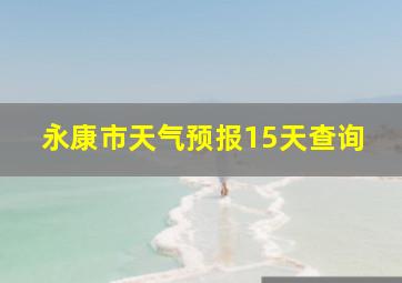 永康市天气预报15天查询