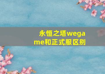 永恒之塔wegame和正式服区别