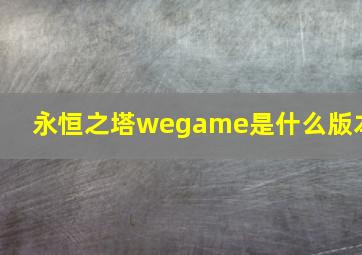 永恒之塔wegame是什么版本