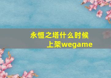 永恒之塔什么时候上架wegame