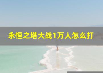 永恒之塔大战1万人怎么打