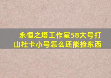 永恒之塔工作室58大号打山杜卡小号怎么还能捡东西