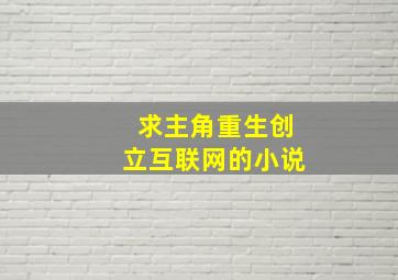 求主角重生创立互联网的小说