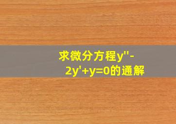 求微分方程y''-2y'+y=0的通解