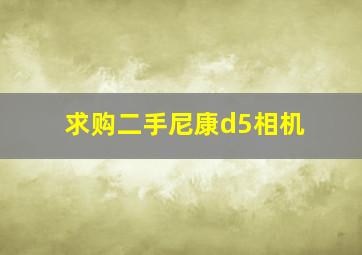 求购二手尼康d5相机