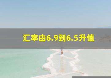 汇率由6.9到6.5升值