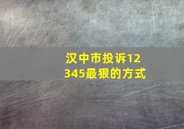 汉中市投诉12345最狠的方式