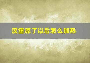 汉堡凉了以后怎么加热