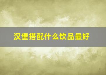 汉堡搭配什么饮品最好