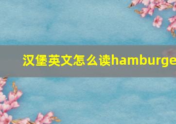 汉堡英文怎么读hamburger