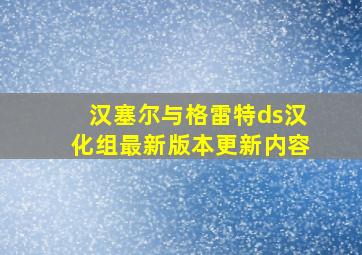 汉塞尔与格雷特ds汉化组最新版本更新内容