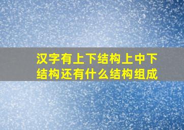 汉字有上下结构上中下结构还有什么结构组成