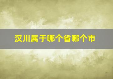 汉川属于哪个省哪个市