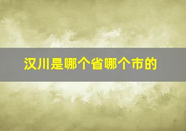 汉川是哪个省哪个市的