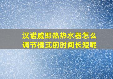 汉诺威即热热水器怎么调节模式的时间长短呢