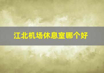 江北机场休息室哪个好