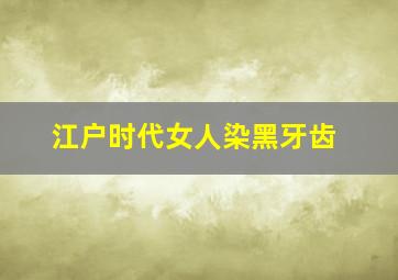 江户时代女人染黑牙齿