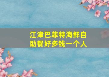 江津巴菲特海鲜自助餐好多钱一个人