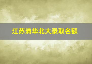 江苏清华北大录取名额