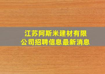 江苏阿斯米建材有限公司招聘信息最新消息