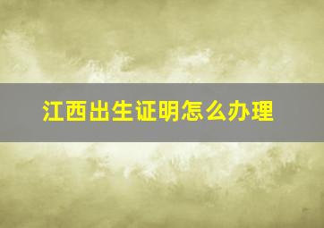 江西出生证明怎么办理