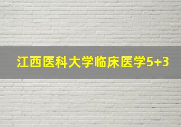 江西医科大学临床医学5+3