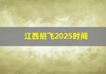 江西招飞2025时间